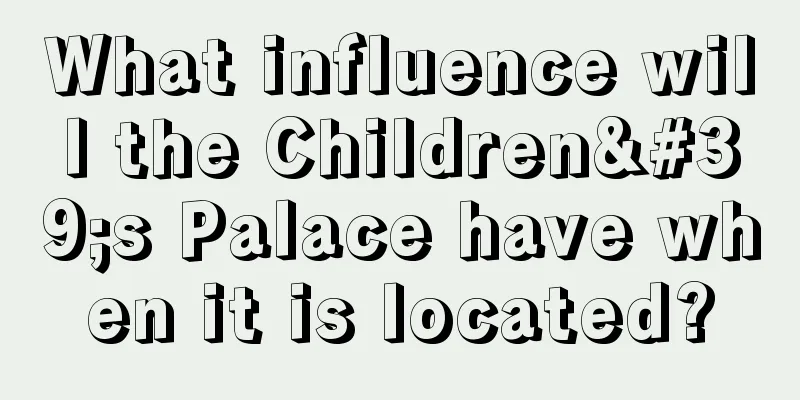 What influence will the Children's Palace have when it is located?