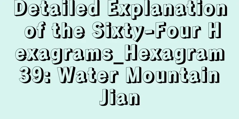Detailed Explanation of the Sixty-Four Hexagrams_Hexagram 39: Water Mountain Jian