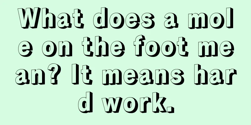 What does a mole on the foot mean? It means hard work.