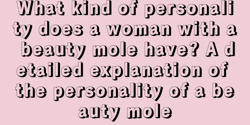What kind of personality does a woman with a beauty mole have? A detailed explanation of the personality of a beauty mole