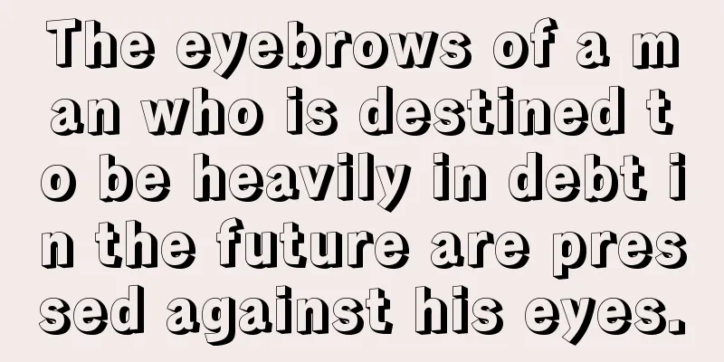 The eyebrows of a man who is destined to be heavily in debt in the future are pressed against his eyes.