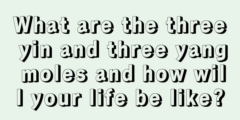 What are the three yin and three yang moles and how will your life be like?