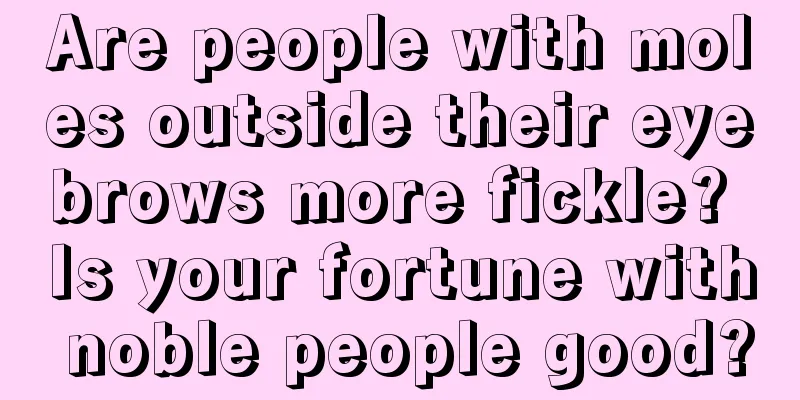 Are people with moles outside their eyebrows more fickle? Is your fortune with noble people good?