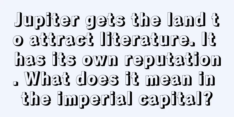 Jupiter gets the land to attract literature. It has its own reputation. What does it mean in the imperial capital?