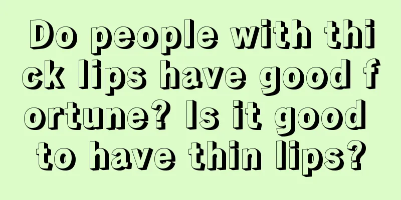 Do people with thick lips have good fortune? Is it good to have thin lips?