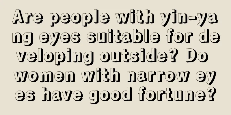 Are people with yin-yang eyes suitable for developing outside? Do women with narrow eyes have good fortune?