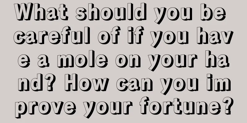 What should you be careful of if you have a mole on your hand? How can you improve your fortune?