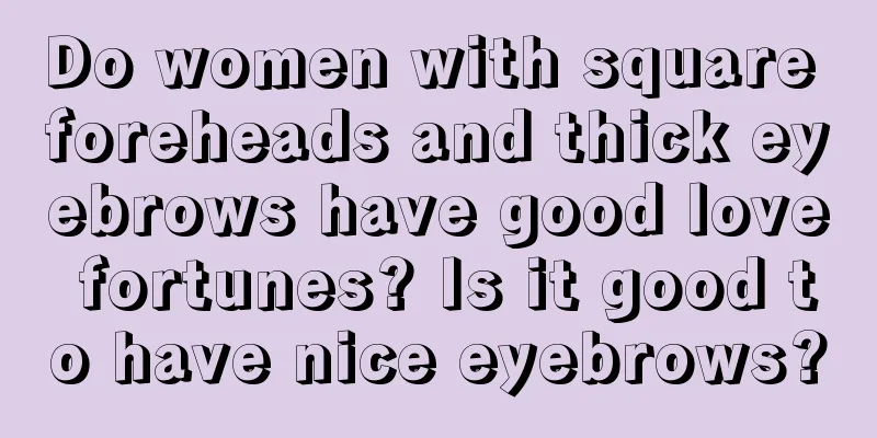 Do women with square foreheads and thick eyebrows have good love fortunes? Is it good to have nice eyebrows?