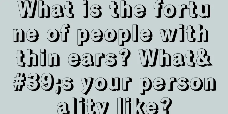 What is the fortune of people with thin ears? What's your personality like?