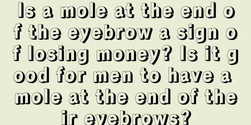 Is a mole at the end of the eyebrow a sign of losing money? Is it good for men to have a mole at the end of their eyebrows?