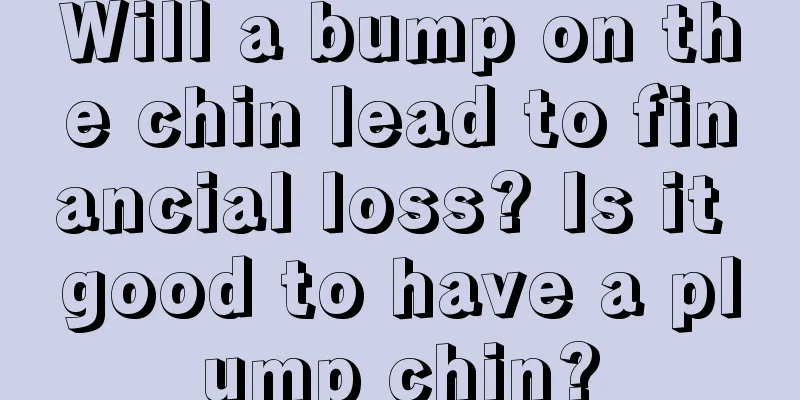 Will a bump on the chin lead to financial loss? Is it good to have a plump chin?