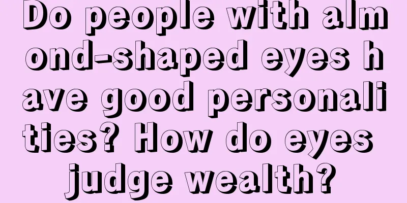 Do people with almond-shaped eyes have good personalities? How do eyes judge wealth?