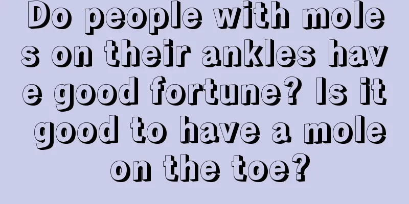 Do people with moles on their ankles have good fortune? Is it good to have a mole on the toe?