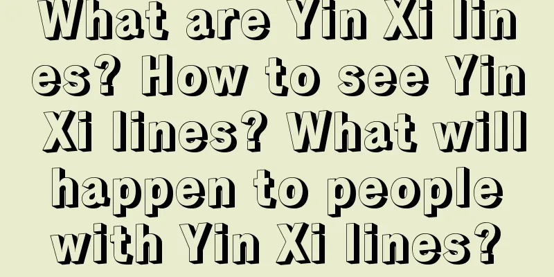 What are Yin Xi lines? How to see Yin Xi lines? What will happen to people with Yin Xi lines?