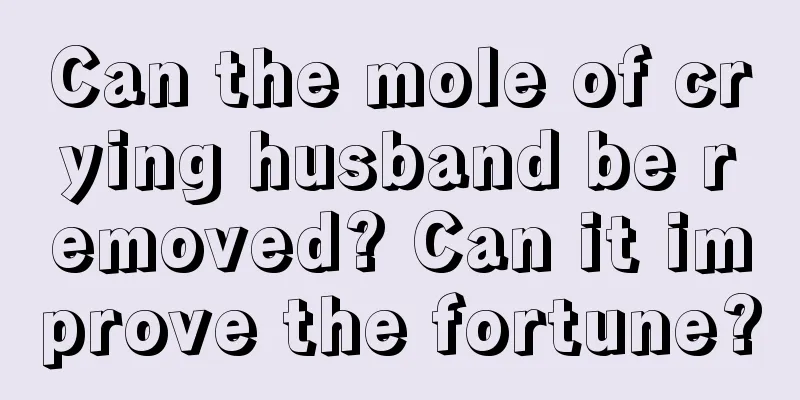 Can the mole of crying husband be removed? Can it improve the fortune?
