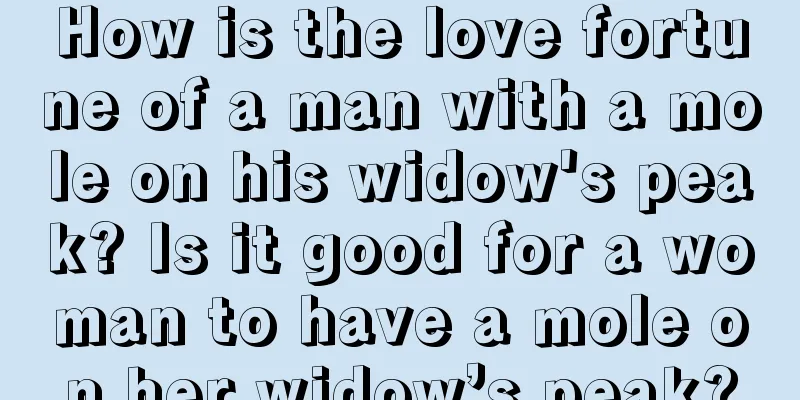 How is the love fortune of a man with a mole on his widow's peak? Is it good for a woman to have a mole on her widow’s peak?