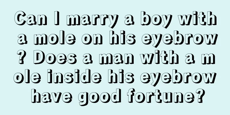 Can I marry a boy with a mole on his eyebrow? Does a man with a mole inside his eyebrow have good fortune?