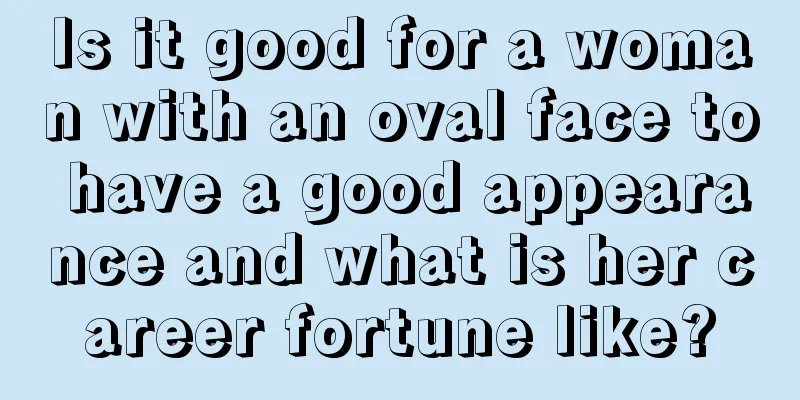 Is it good for a woman with an oval face to have a good appearance and what is her career fortune like?