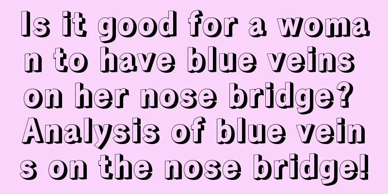 Is it good for a woman to have blue veins on her nose bridge? Analysis of blue veins on the nose bridge!