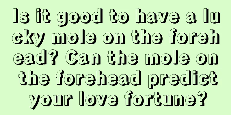 Is it good to have a lucky mole on the forehead? Can the mole on the forehead predict your love fortune?