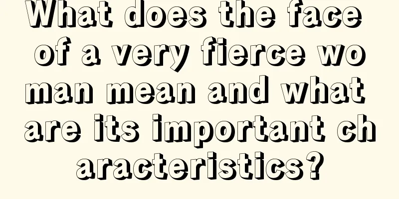What does the face of a very fierce woman mean and what are its important characteristics?