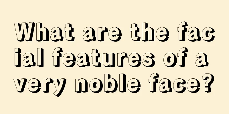 What are the facial features of a very noble face?