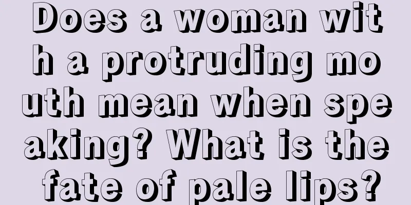 Does a woman with a protruding mouth mean when speaking? What is the fate of pale lips?