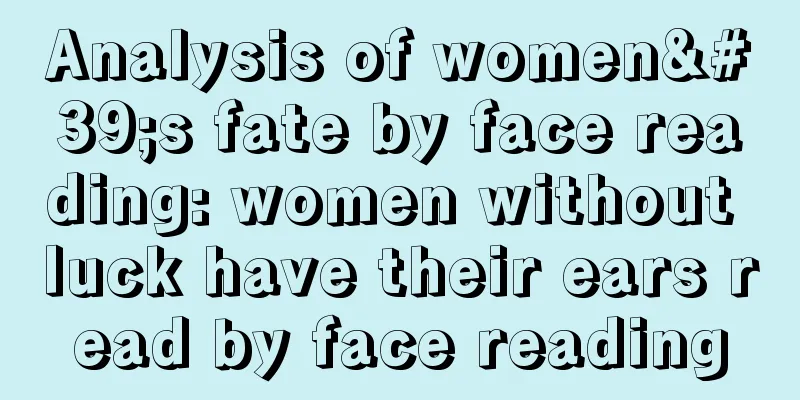 Analysis of women's fate by face reading: women without luck have their ears read by face reading