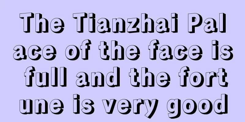 The Tianzhai Palace of the face is full and the fortune is very good