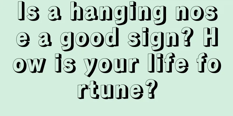 Is a hanging nose a good sign? How is your life fortune?