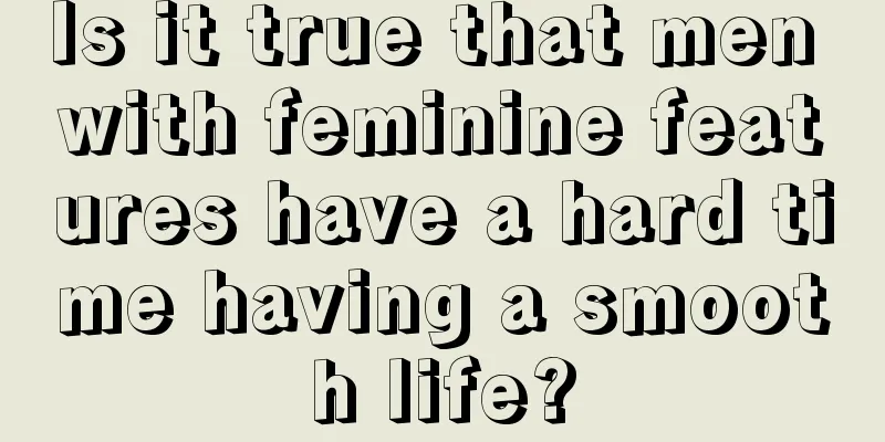 Is it true that men with feminine features have a hard time having a smooth life?