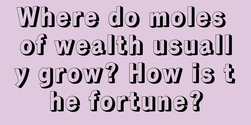 Where do moles of wealth usually grow? How is the fortune?
