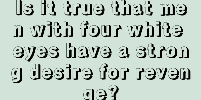 Is it true that men with four white eyes have a strong desire for revenge?