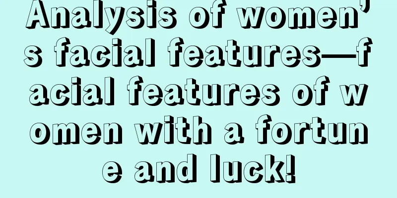 Analysis of women’s facial features—facial features of women with a fortune and luck!