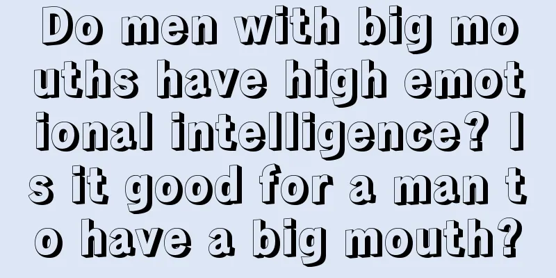Do men with big mouths have high emotional intelligence? Is it good for a man to have a big mouth?
