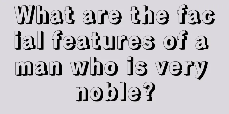 What are the facial features of a man who is very noble?