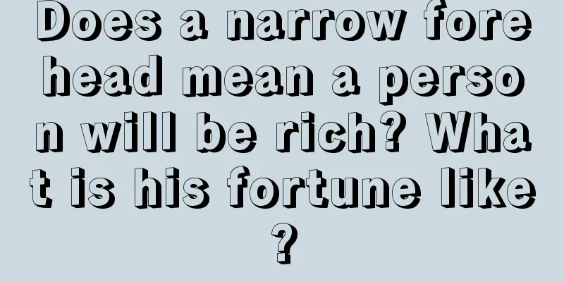 Does a narrow forehead mean a person will be rich? What is his fortune like?