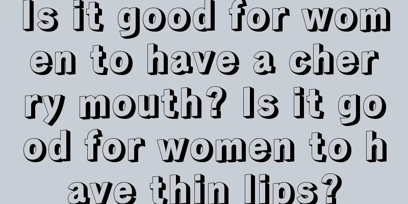 Is it good for women to have a cherry mouth? Is it good for women to have thin lips?