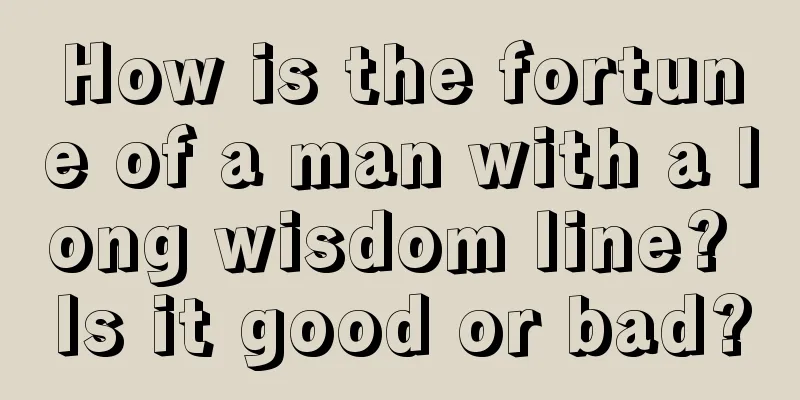 How is the fortune of a man with a long wisdom line? Is it good or bad?