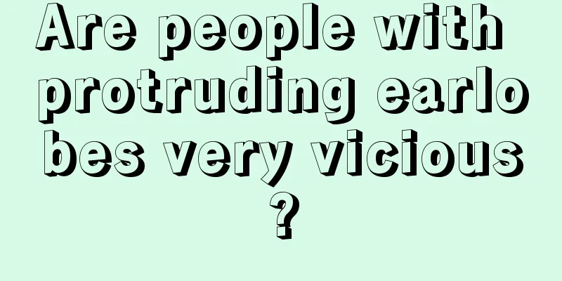Are people with protruding earlobes very vicious?