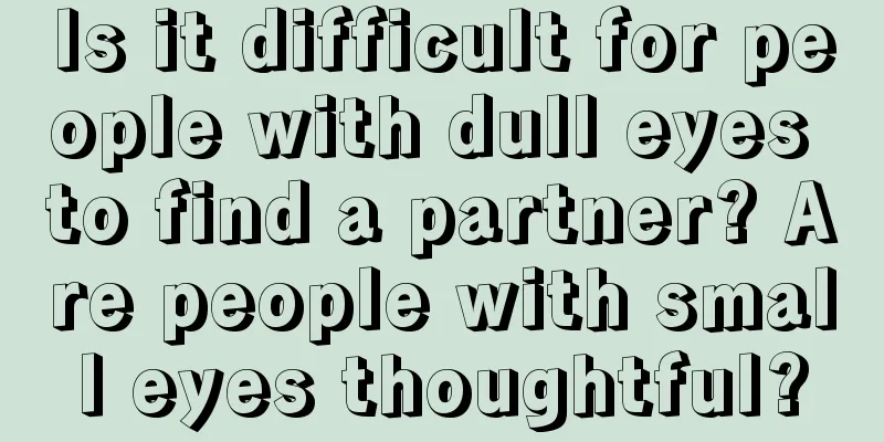 Is it difficult for people with dull eyes to find a partner? Are people with small eyes thoughtful?