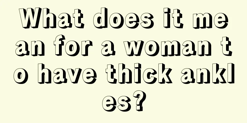 What does it mean for a woman to have thick ankles?