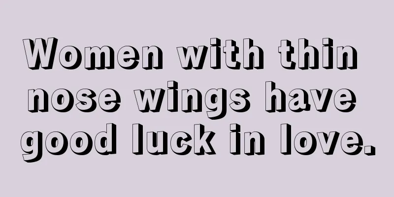 Women with thin nose wings have good luck in love.