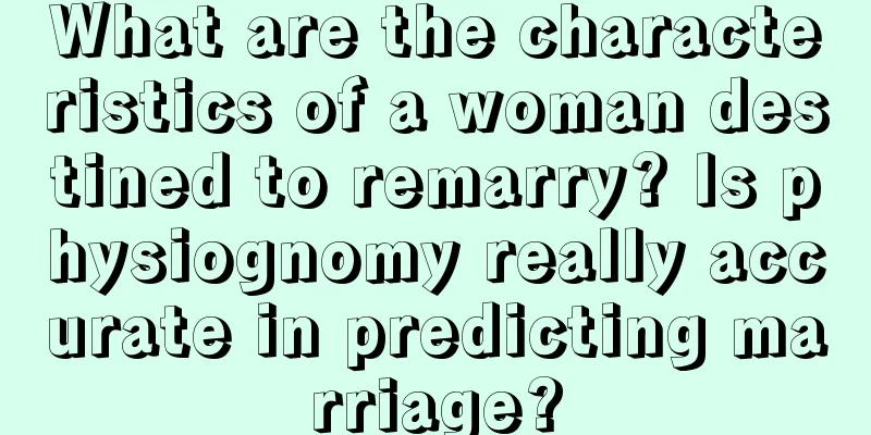 What are the characteristics of a woman destined to remarry? Is physiognomy really accurate in predicting marriage?