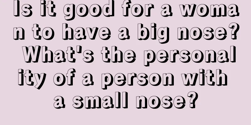 Is it good for a woman to have a big nose? What's the personality of a person with a small nose?