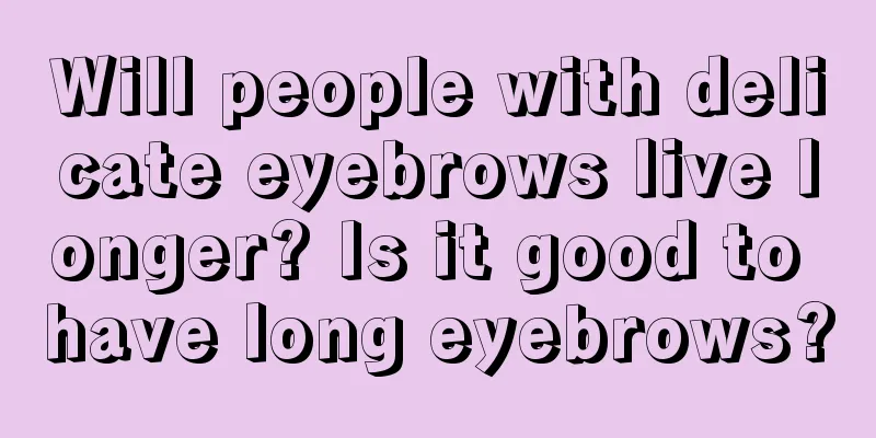 Will people with delicate eyebrows live longer? Is it good to have long eyebrows?