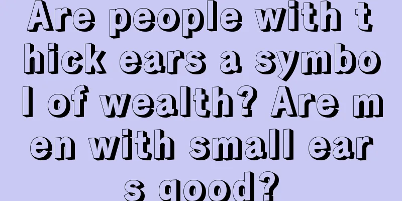 Are people with thick ears a symbol of wealth? Are men with small ears good?