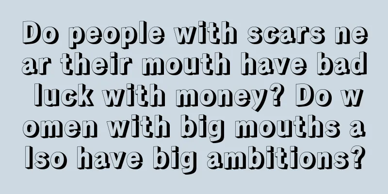Do people with scars near their mouth have bad luck with money? Do women with big mouths also have big ambitions?