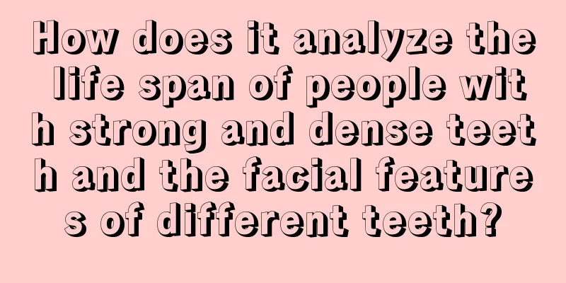 How does it analyze the life span of people with strong and dense teeth and the facial features of different teeth?