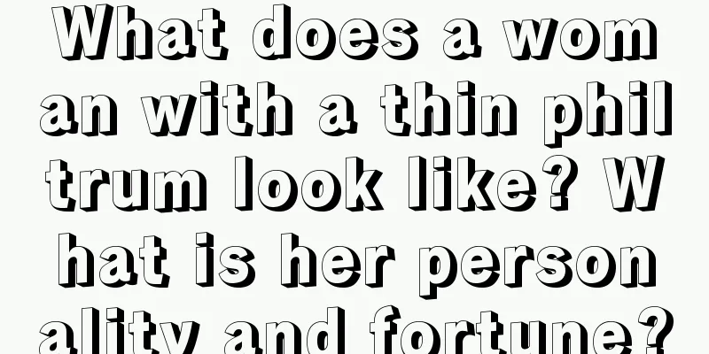 What does a woman with a thin philtrum look like? What is her personality and fortune?